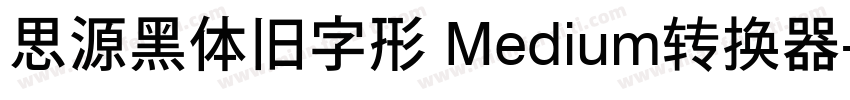 思源黑体旧字形 Medium转换器字体转换